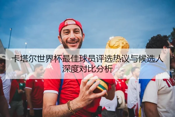 卡塔尔世界杯最佳球员评选热议与候选人深度对比分析